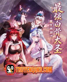 Bạch Cốt Đại Thánh Mạnh Nhất Thế Giới Tây Du Trùng Sinh